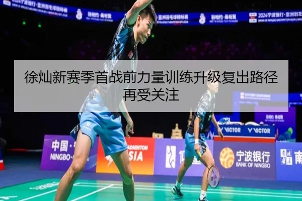 徐灿新赛季首战前力量训练升级复出路径再受关注